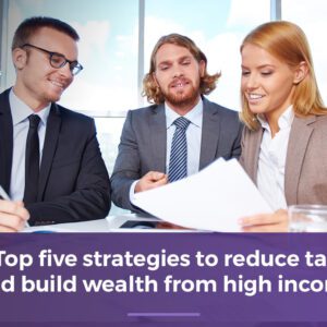 Top five strategies to reduce tax and build wealth from high income